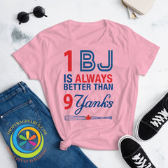 1 Bj Is Always Better Than 9 Yanks Ladies T-Shirt T-Shirt