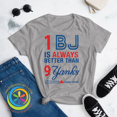 1 Bj Is Always Better Than 9 Yanks Ladies T-Shirt T-Shirt