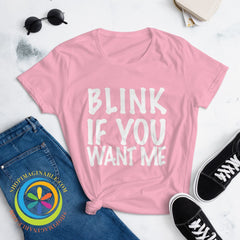 Blink If You Want Me Ladies T-Shirt T-Shirt