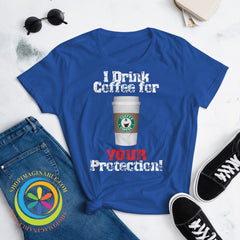 I Drink Coffee For Your Protection Ladies T-Shirt T-Shirt