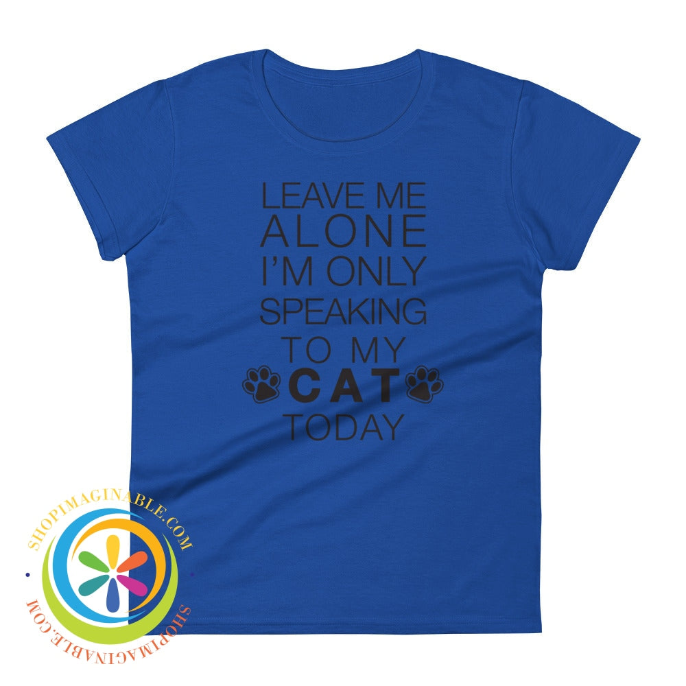 Leave Me Alone - Im Only Speaking To My Cat Today Ladies T-Shirt Royal Blue / S T-Shirt