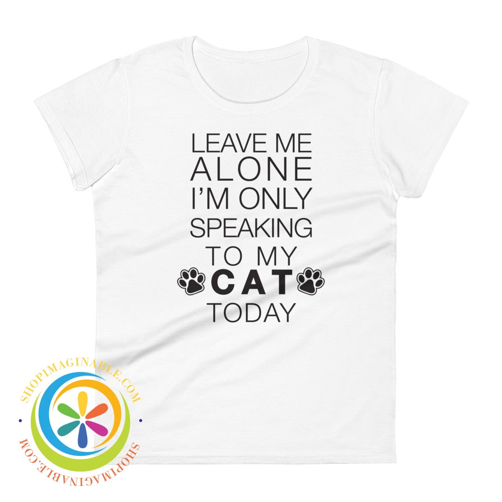Leave Me Alone - Im Only Speaking To My Cat Today Ladies T-Shirt White / S T-Shirt