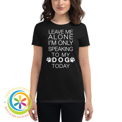 Leave Me Alone - Im Only Speaking To My Dog Today Ladies T-Shirt T-Shirt