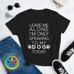Leave Me Alone - Im Only Speaking To My Dog Today Ladies T-Shirt Black / S T-Shirt