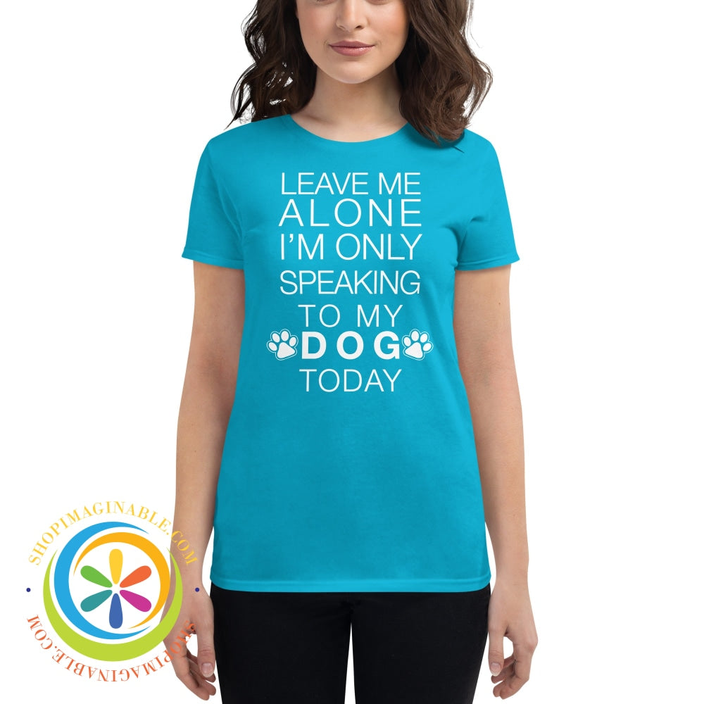 Leave Me Alone - Im Only Speaking To My Dog Today Ladies T-Shirt Caribbean Blue / S T-Shirt