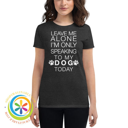 Leave Me Alone - Im Only Speaking To My Dog Today Ladies T-Shirt Heather Dark Grey / S T-Shirt