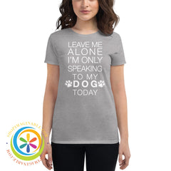 Leave Me Alone - Im Only Speaking To My Dog Today Ladies T-Shirt Heather Grey / S T-Shirt