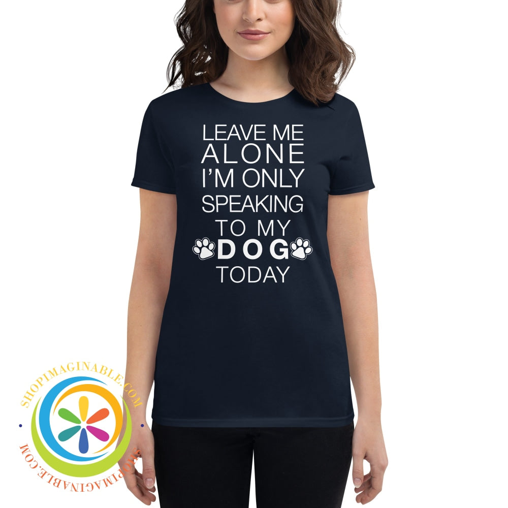 Leave Me Alone - Im Only Speaking To My Dog Today Ladies T-Shirt Navy / S T-Shirt