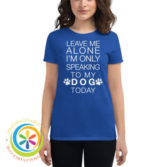 Leave Me Alone - Im Only Speaking To My Dog Today Ladies T-Shirt Royal Blue / S T-Shirt