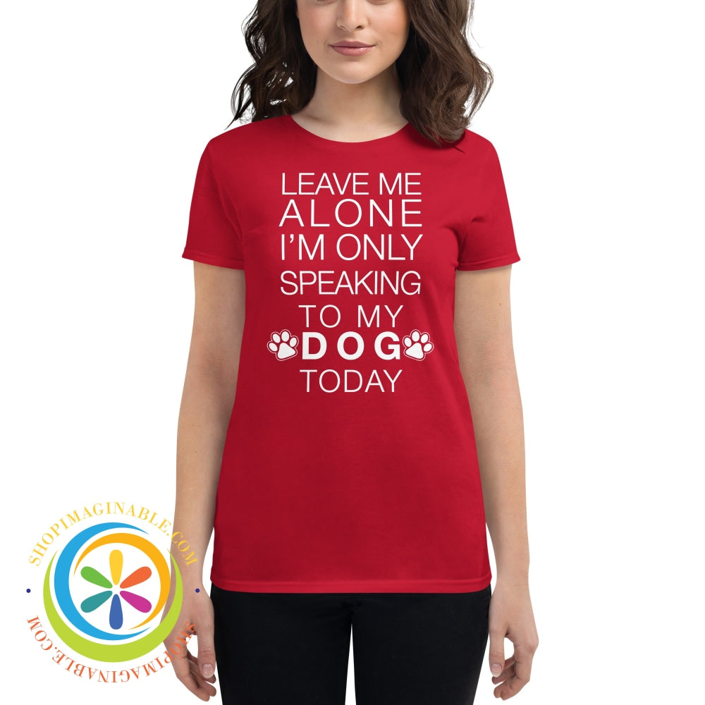 Leave Me Alone - Im Only Speaking To My Dog Today Ladies T-Shirt True Red / S T-Shirt