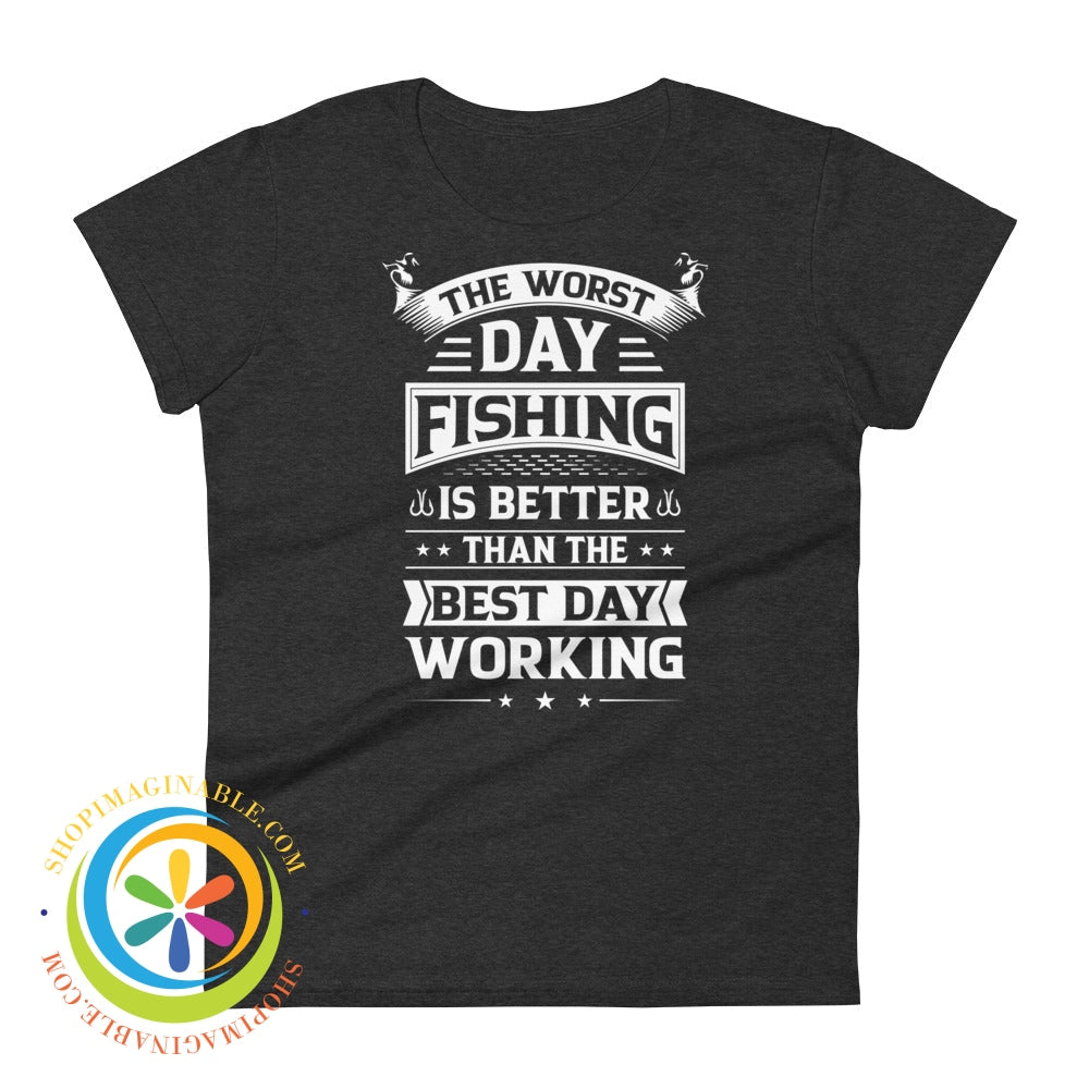 Worst Day Fishing Is Better Than The Best Working Ladies T-Shirt Heather Dark Grey / S T-Shirt