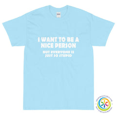 I Want To Be A Nice Person But Everyone Is So Stupid Unisex T-Shirt-ShopImaginable.com