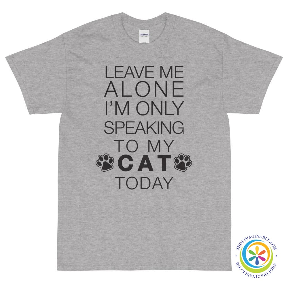 Leave Me Alone - I'm Only Speaking To My Cat Today Unisex T-Shirt-ShopImaginable.com